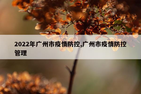 2022年广州市疫情防控,广州市疫情防控管理