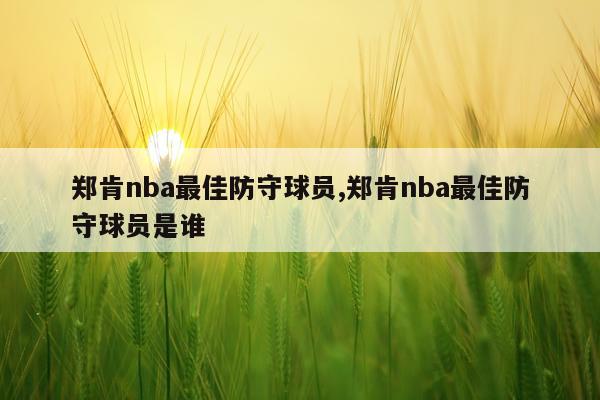 郑肯nba最佳防守球员,郑肯nba最佳防守球员是谁