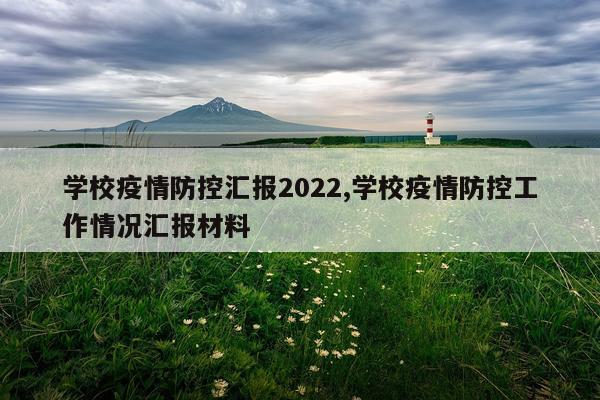 学校疫情防控汇报2022,学校疫情防控工作情况汇报材料