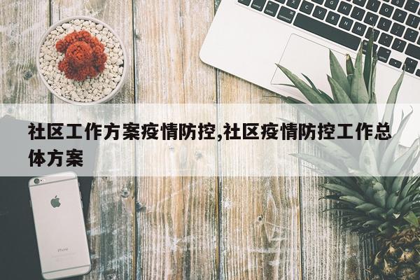 社区工作方案疫情防控,社区疫情防控工作总体方案