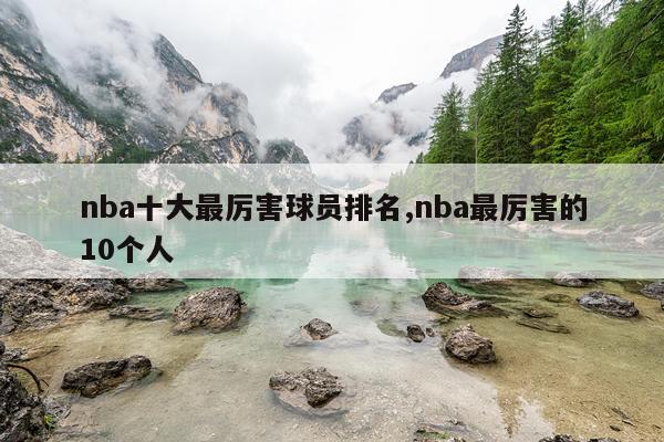 nba十大最厉害球员排名,nba最厉害的10个人