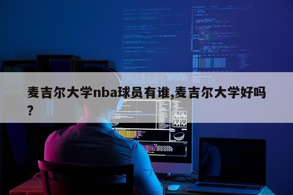 麦吉尔大学nba球员有谁,麦吉尔大学好吗?
