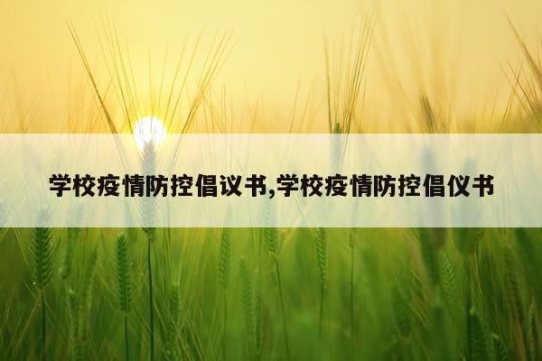 学校疫情防控倡议书,学校疫情防控倡仪书