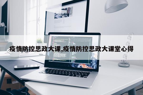 疫情防控思政大课,疫情防控思政大课堂心得
