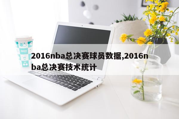 2016nba总决赛球员数据,2016nba总决赛技术统计