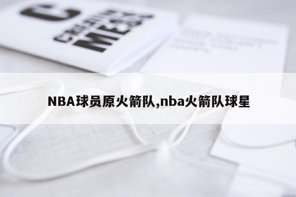 NBA球员原火箭队,nba火箭队球星