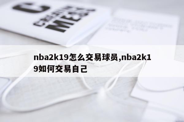 nba2k19怎么交易球员,nba2k19如何交易自己
