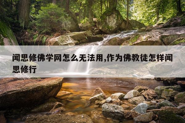 闻思修佛学网怎么无法用,作为佛教徒怎样闻思修行