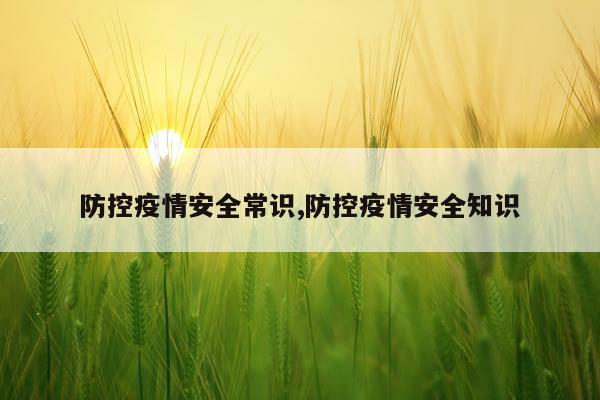防控疫情安全常识,防控疫情安全知识