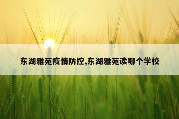 东湖雅苑疫情防控,东湖雅苑读哪个学校