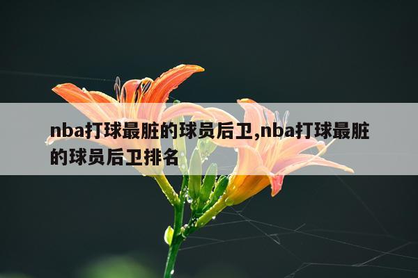 nba打球最脏的球员后卫,nba打球最脏的球员后卫排名