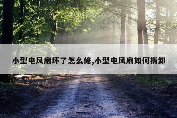小型电风扇坏了怎么修,小型电风扇如何拆卸