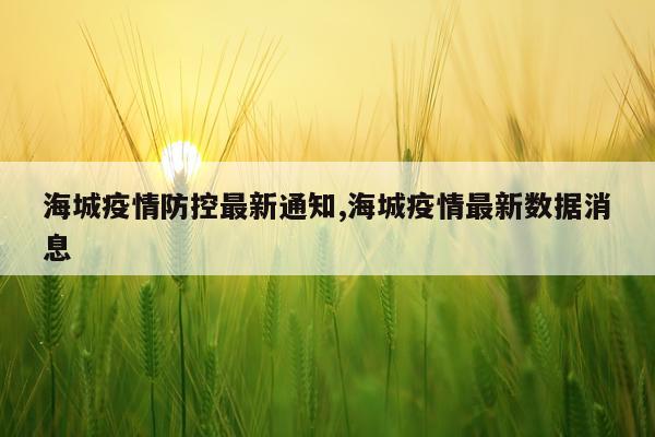海城疫情防控最新通知,海城疫情最新数据消息