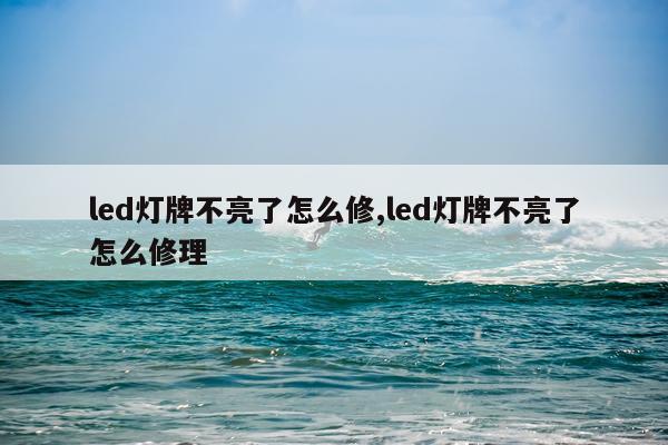 led灯牌不亮了怎么修,led灯牌不亮了怎么修理