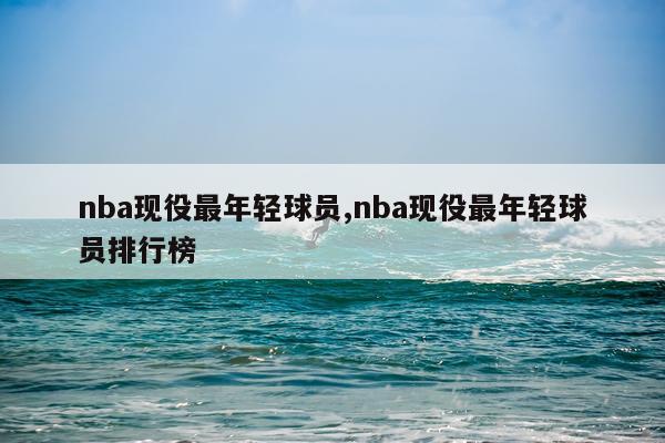 nba现役最年轻球员,nba现役最年轻球员排行榜