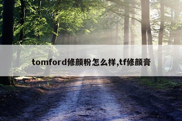 tomford修颜粉怎么样,tf修颜膏