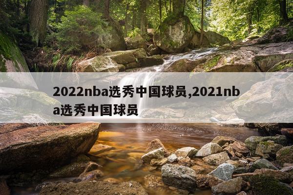 2022nba选秀中国球员,2021nba选秀中国球员