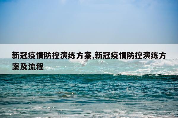 新冠疫情防控演练方案,新冠疫情防控演练方案及流程