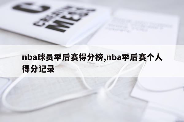 nba球员季后赛得分榜,nba季后赛个人得分记录