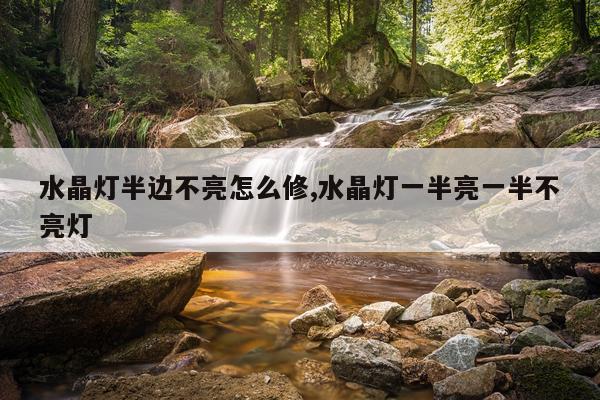 水晶灯半边不亮怎么修,水晶灯一半亮一半不亮灯