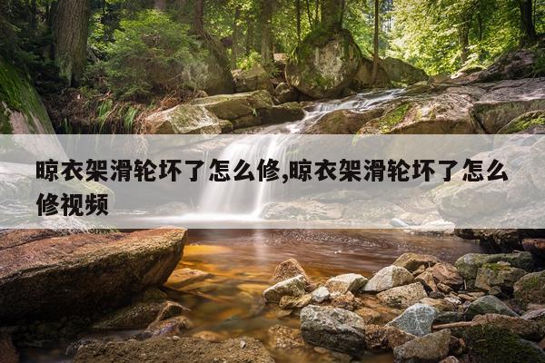 晾衣架滑轮坏了怎么修,晾衣架滑轮坏了怎么修视频