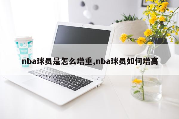 nba球员是怎么增重,nba球员如何增高