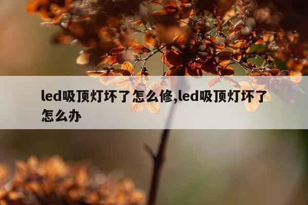 led吸顶灯坏了怎么修,led吸顶灯坏了怎么办