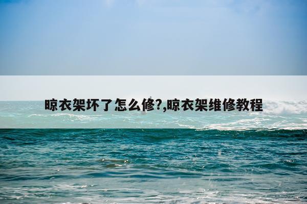 晾衣架坏了怎么修?,晾衣架维修教程