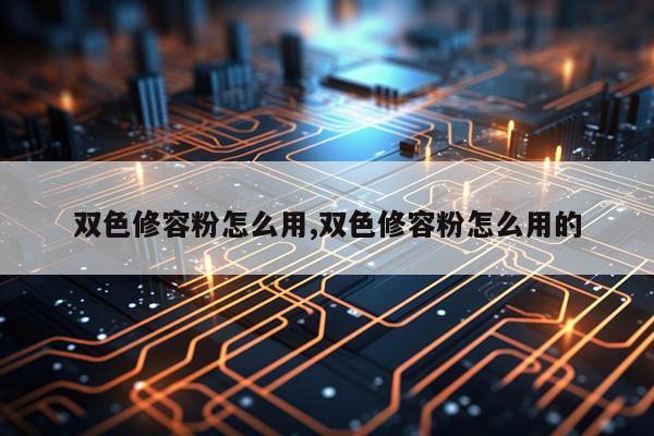 双色修容粉怎么用,双色修容粉怎么用的