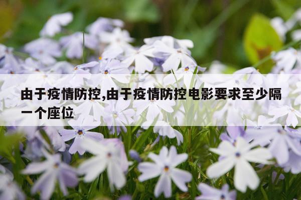 由于疫情防控,由于疫情防控电影要求至少隔一个座位