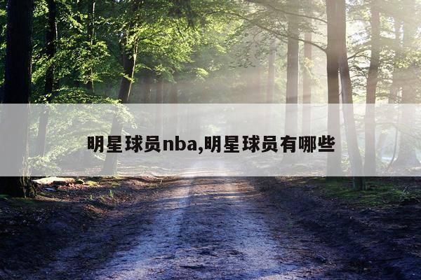 明星球员nba,明星球员有哪些