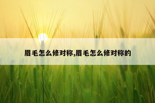 眉毛怎么修对称,眉毛怎么修对称的