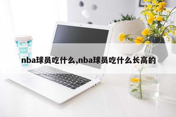 nba球员吃什么,nba球员吃什么长高的