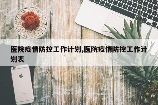 医院疫情防控工作计划,医院疫情防控工作计划表