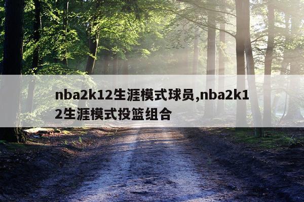 nba2k12生涯模式球员,nba2k12生涯模式投篮组合