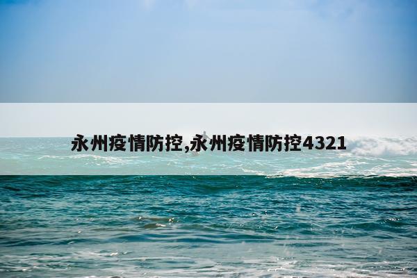 永州疫情防控,永州疫情防控4321