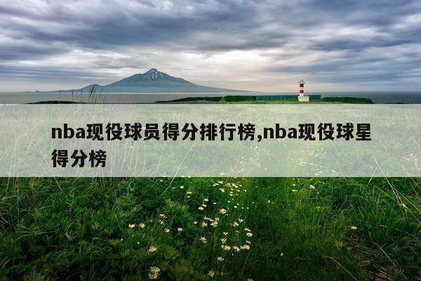 nba现役球员得分排行榜,nba现役球星得分榜
