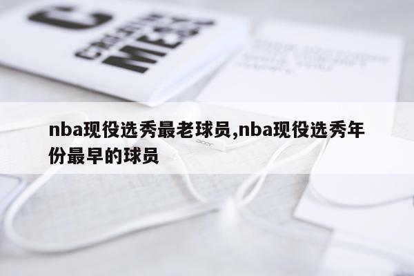 nba现役选秀最老球员,nba现役选秀年份最早的球员