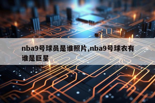 nba9号球员是谁照片,nba9号球衣有谁是巨星