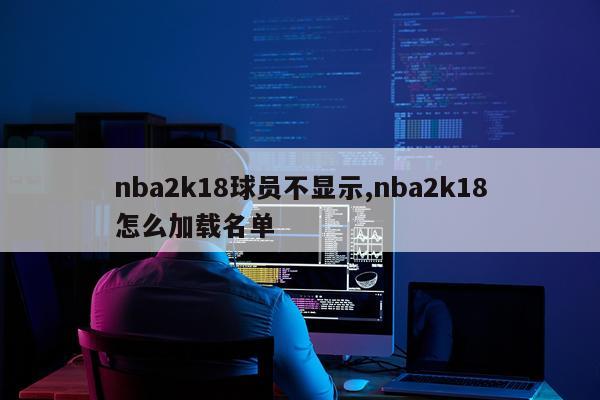 nba2k18球员不显示,nba2k18怎么加载名单