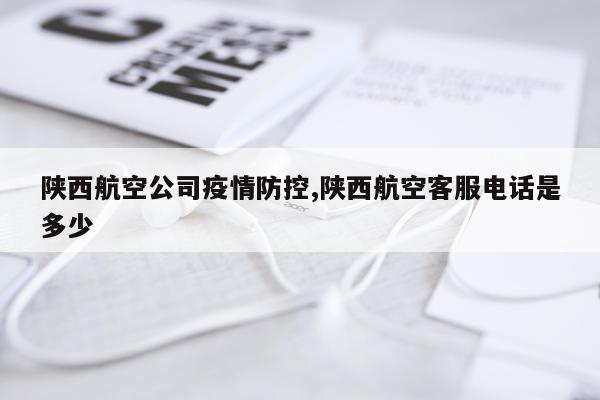 陕西航空公司疫情防控,陕西航空客服电话是多少