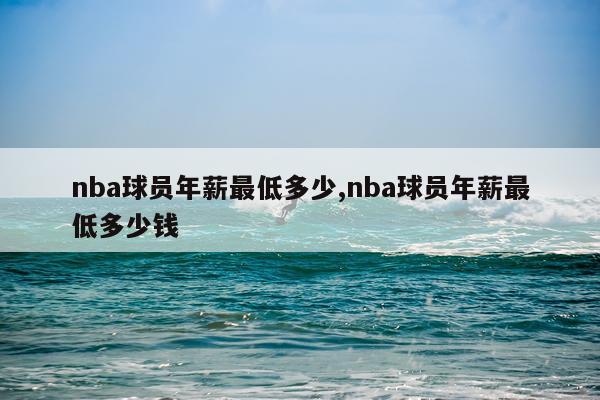 nba球员年薪最低多少,nba球员年薪最低多少钱