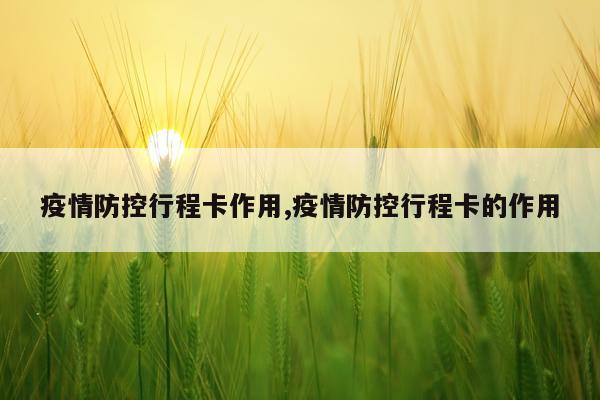 疫情防控行程卡作用,疫情防控行程卡的作用