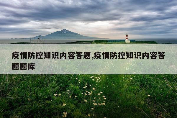 疫情防控知识内容答题,疫情防控知识内容答题题库