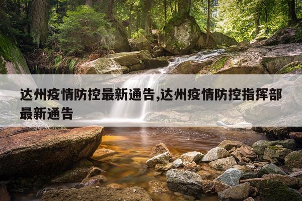 达州疫情防控最新通告,达州疫情防控指挥部最新通告