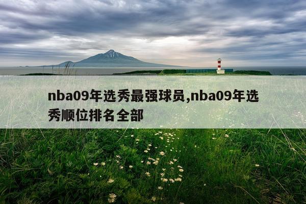 nba09年选秀最强球员,nba09年选秀顺位排名全部