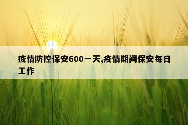 疫情防控保安600一天,疫情期间保安每日工作