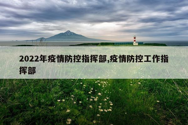 2022年疫情防控指挥部,疫情防控工作指挥部