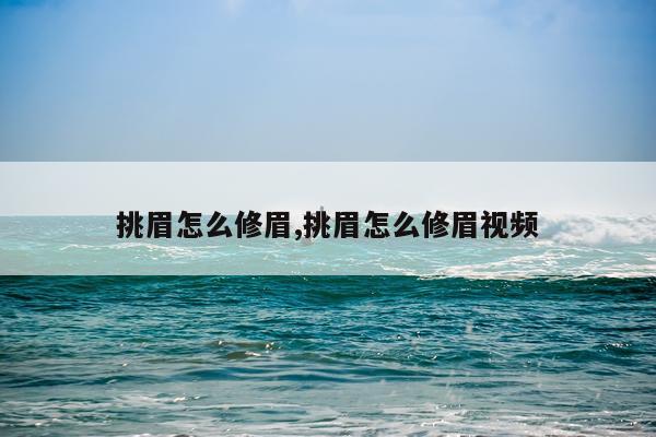 挑眉怎么修眉,挑眉怎么修眉视频