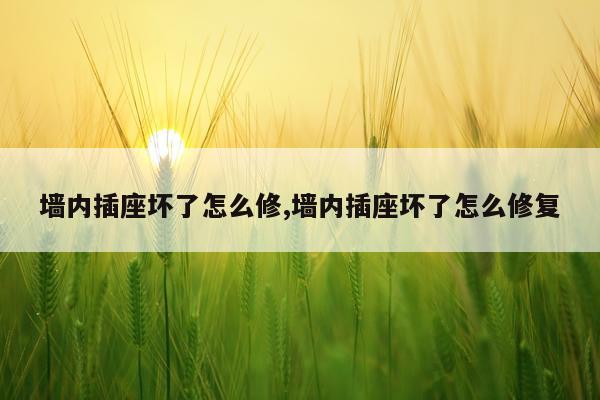 墙内插座坏了怎么修,墙内插座坏了怎么修复